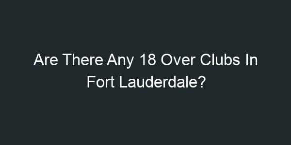 Are There Any 18 Over Clubs In Fort Lauderdale?