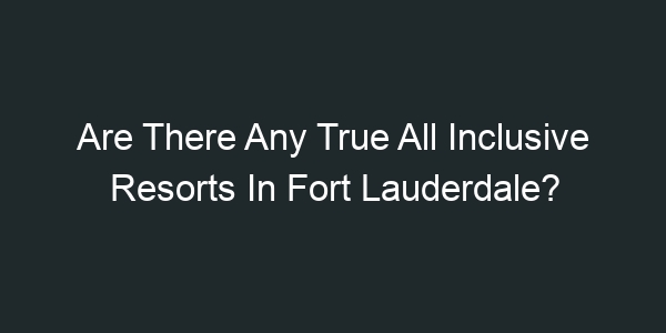 Are There Any True All Inclusive Resorts In Fort Lauderdale?