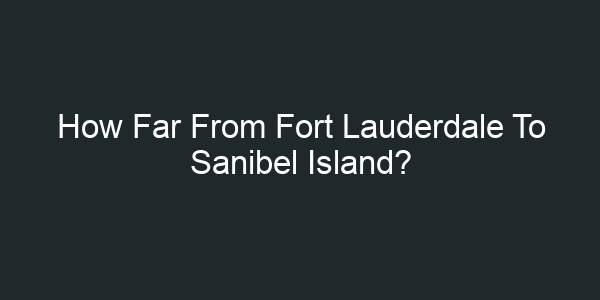 How Far From Fort Lauderdale To Sanibel Island?