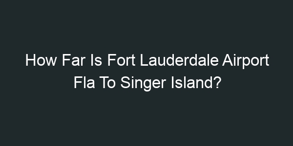 How Far Is Fort Lauderdale Airport Fla To Singer Island?