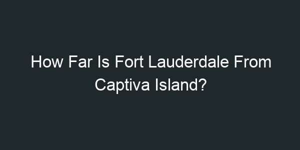 How Far Is Fort Lauderdale From Captiva Island?