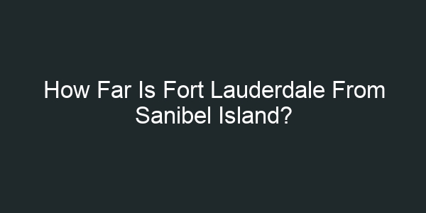 How Far Is Fort Lauderdale From Sanibel Island?