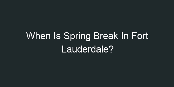 When Is Spring Break In Fort Lauderdale?