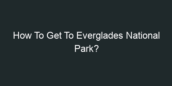 How To Get To Everglades National Park?