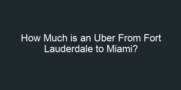 How Much is an Uber From Fort Lauderdale to Miami?